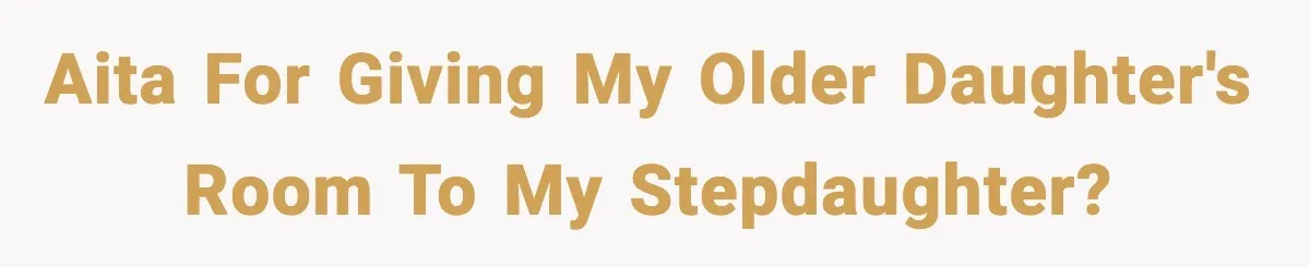 AITA for giving my older daughter's room to my stepdaughter?