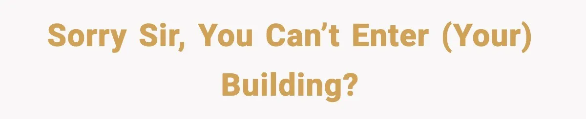 Sorry sir, you can’t enter (your) building?