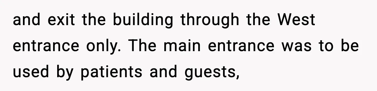 and exit the building through the West entrance only. The main entrance was to be used by patients and guests,