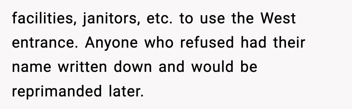 facilities, janitors, etc. to use the West entrance. Anyone who refused had their name written down and would be reprimanded later.
