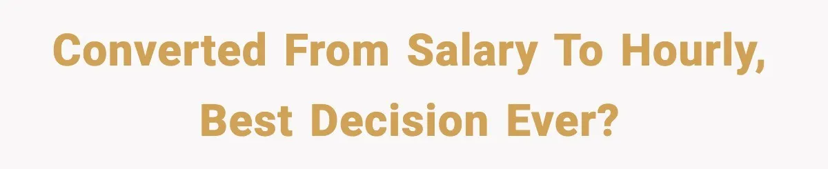 Converted from salary to hourly, best decision ever?