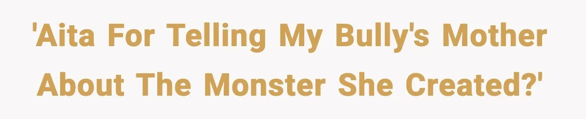 'AITA for telling my bully's mother about the monster she created?'