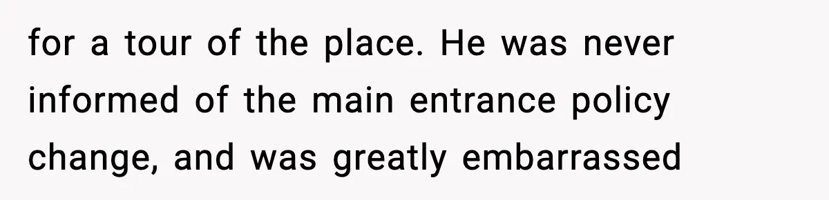 for a tour of the place. He was never informed of the main entrance policy change, and was greatly embarrassed