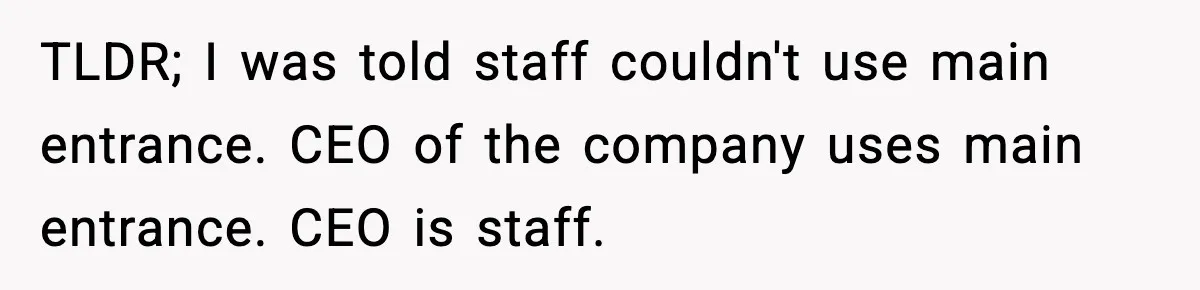 TLDR; I was told staff couldn't use main entrance. CEO of the company uses main entrance. CEO is staff.