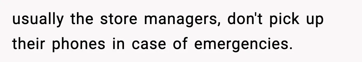 usually the store managers, don't pick up their phones in case of emergencies.