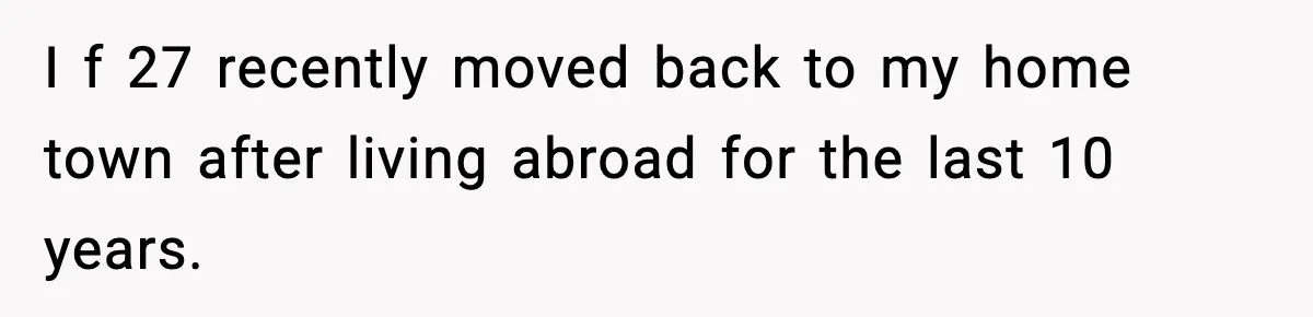 I f 27 recently moved back to my home town after living abroad for the last 10 years.