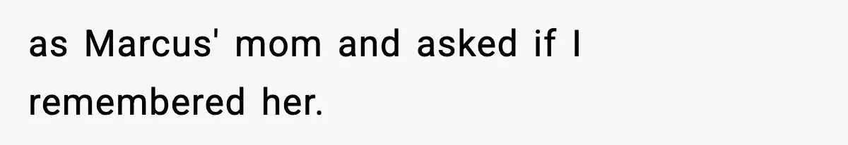 as Marcus' mom and asked if I remembered her.