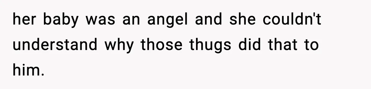 her baby was an angel and she couldn't understand why those thugs did that to him.