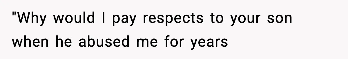 "Why would I pay respects to your son when he abused me for years