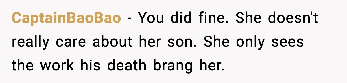 CaptainBaoBao − You did fine. She doesn't really care about her son. She only sees the work his death brang her.