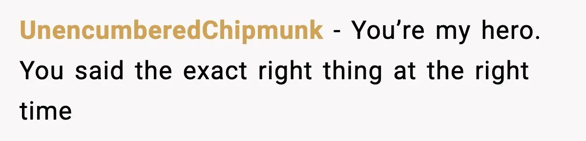 UnencumberedChipmunk − You’re my hero. You said the exact right thing at the right time