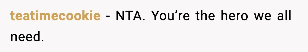 teatimecookie − NTA. You’re the hero we all need.