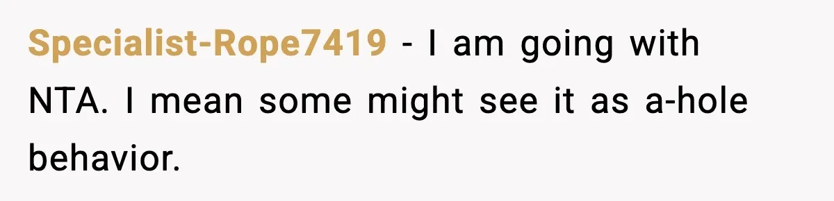 Specialist-Rope7419 − I am going with NTA. I mean some might see it as a-hole behavior.