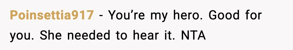 Poinsettia917 − You’re my hero. Good for you. She needed to hear it. NTA