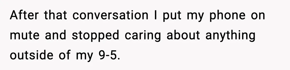 After that conversation I put my phone on mute and stopped caring about anything outside of my 9-5.