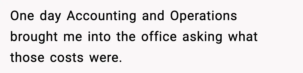 One day Accounting and Operations brought me into the office asking what those costs were.