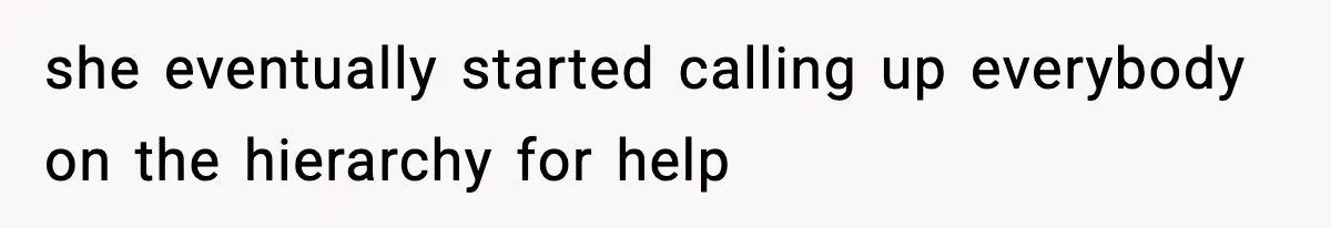 she eventually started calling up everybody on the hierarchy for help