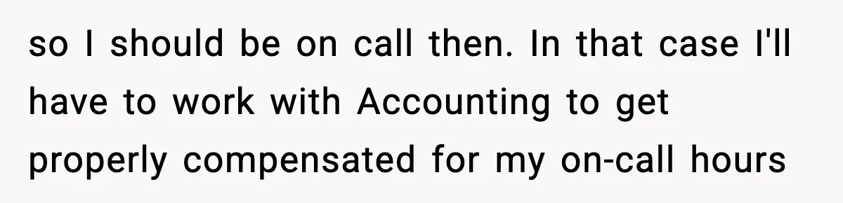 so I should be on call then. In that case I'll have to work with Accounting to get properly compensated for my on-call hours