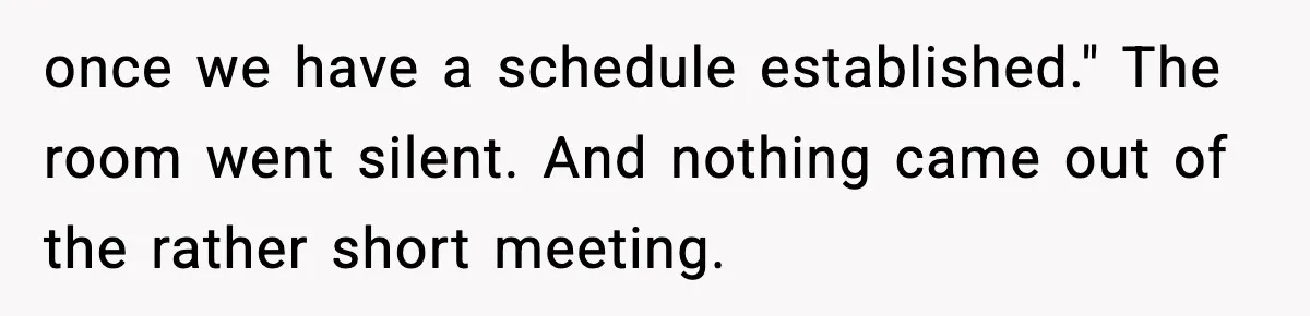 once we have a schedule established." The room went silent. And nothing came out of the rather short meeting.