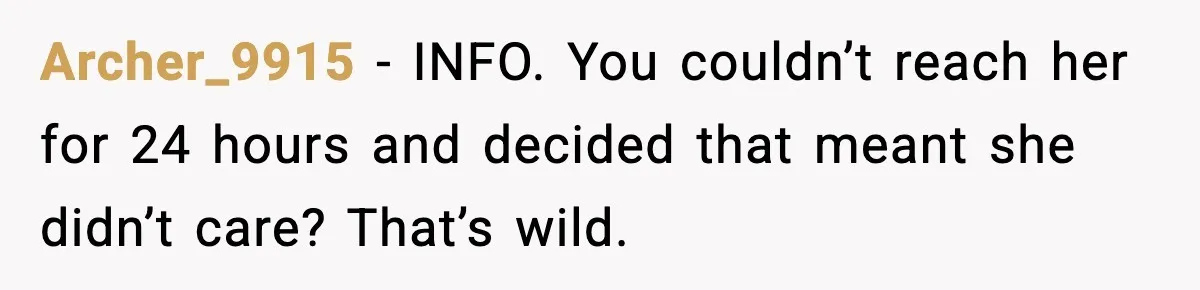 Archer_9915 - INFO. You couldn’t reach her for 24 hours and decided that meant she didn’t care? That’s wild.