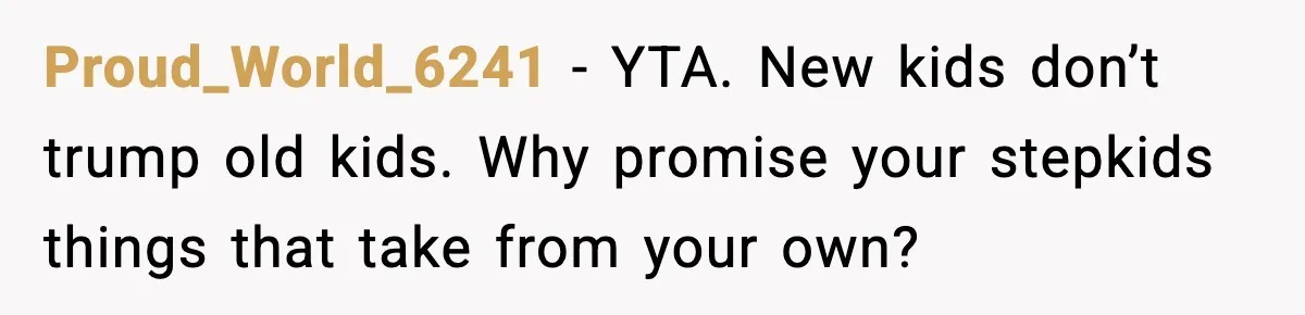 Proud_World_6241 - YTA. New kids don’t trump old kids. Why promise your stepkids things that take from your own?