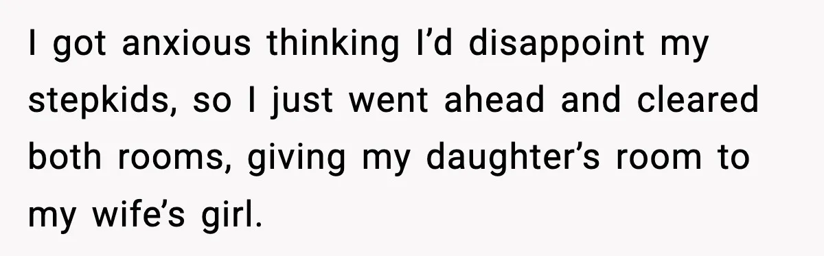I got anxious thinking I’d disappoint my stepkids, so I just went ahead and cleared both rooms, giving my daughter’s room to my wife’s girl.