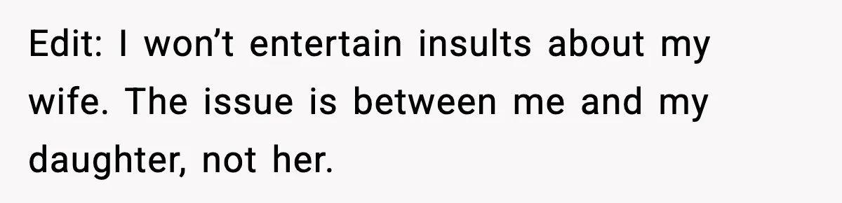 Edit: I won’t entertain insults about my wife. The issue is between me and my daughter, not her.