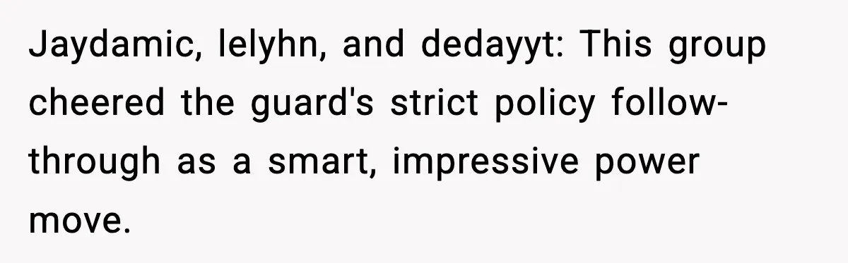 Jaydamic, lelyhn, and dedayyt: This group cheered the guard's strict policy follow-through as a smart, impressive power move.