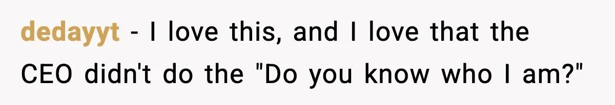 dedayyt − I love this, and I love that the CEO didn't do the "Do you know who I am?"
