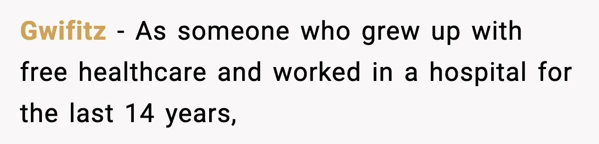 Gwifitz − As someone who grew up with free healthcare and worked in a hospital for the last 14 years,