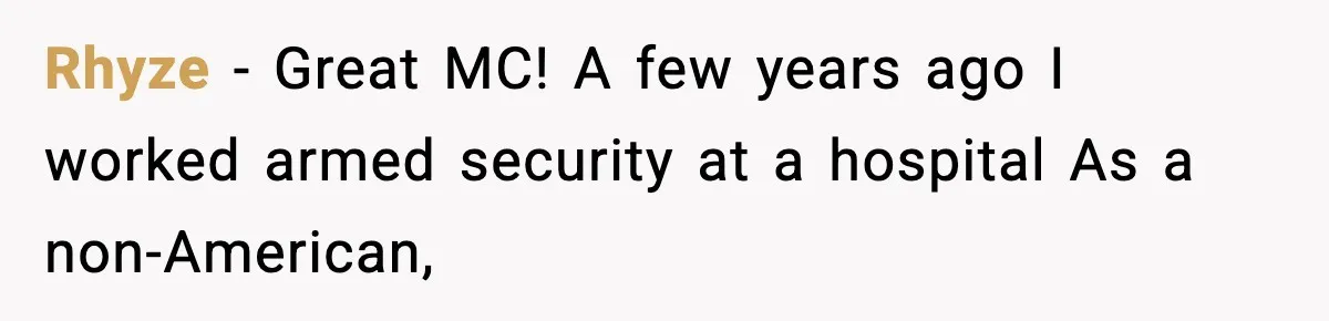 Rhyze − Great MC! A few years ago I worked armed security at a hospital As a non-American,