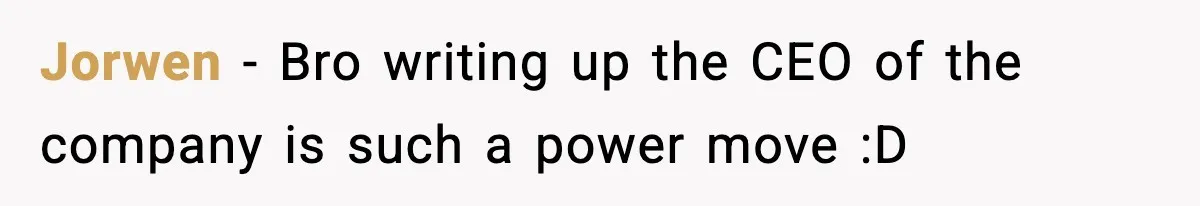 Jorwen − Bro writing up the CEO of the company is such a power move :D