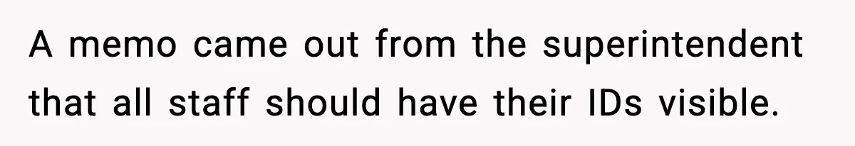 A memo came out from the superintendent that all staff should have their IDs visible.