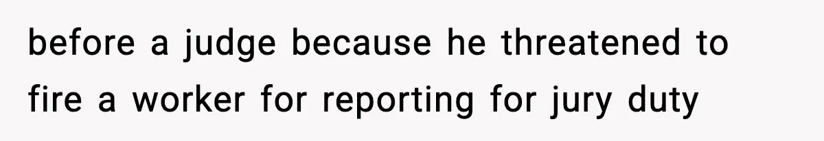 before a judge because he threatened to fire a worker for reporting for jury duty