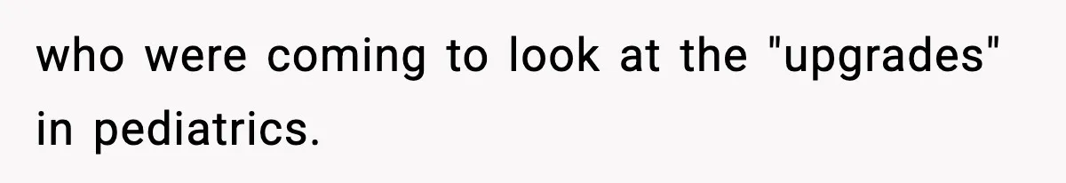 who were coming to look at the "upgrades" in pediatrics.