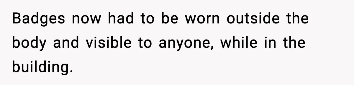 Badges now had to be worn outside the body and visible to anyone, while in the building.