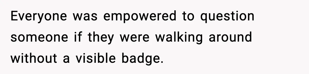 Everyone was empowered to question someone if they were walking around without a visible badge.