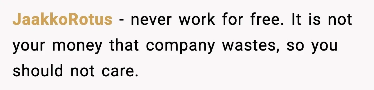 JaakkoRotus − never work for free. It is not your money that company wastes, so you should not care.