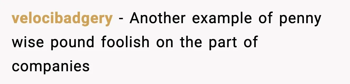 velocibadgery − Another example of penny wise pound foolish on the part of companies