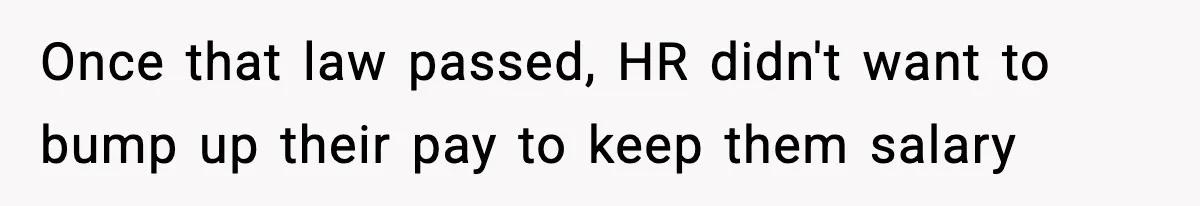Once that law passed, HR didn't want to bump up their pay to keep them salary