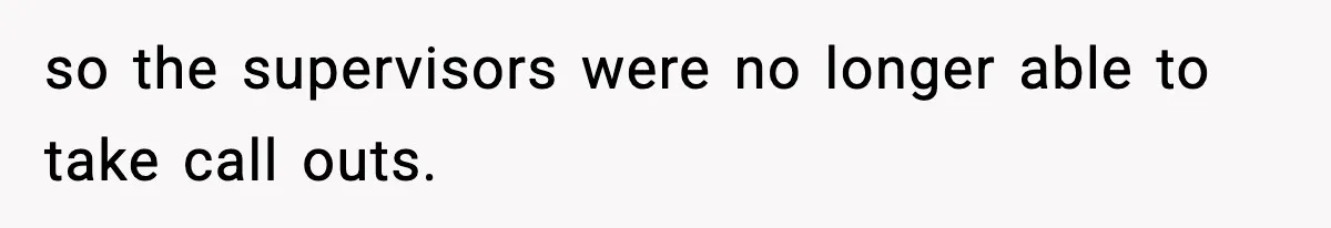 so the supervisors were no longer able to take call outs.