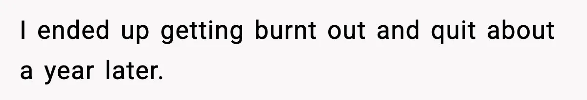 I ended up getting burnt out and quit about a year later.