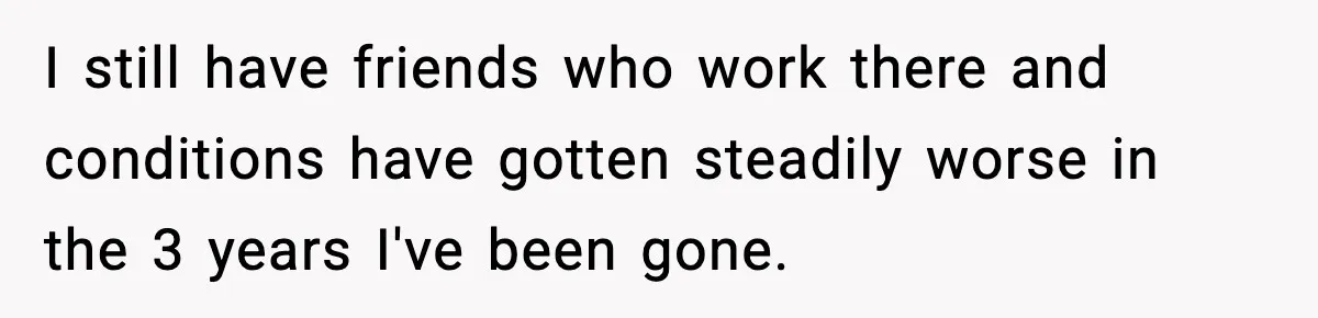 I still have friends who work there and conditions have gotten steadily worse in the 3 years I've been gone.