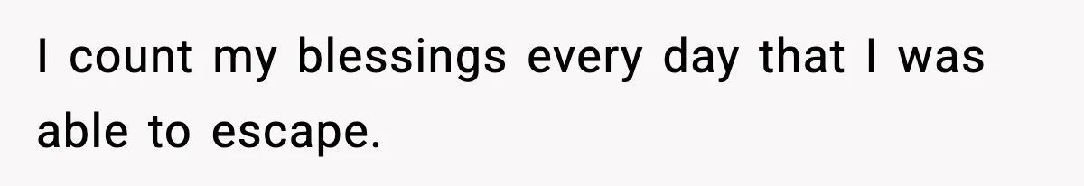 I count my blessings every day that I was able to escape.