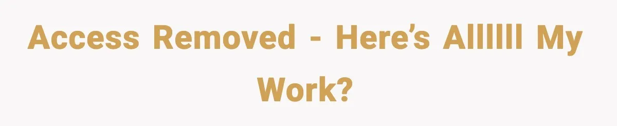 IT Removes His Admin Access, Then Panics When He Hands Them 30 Hours Of Work They Must Now Do Access Removed - Here’s allllll my work?