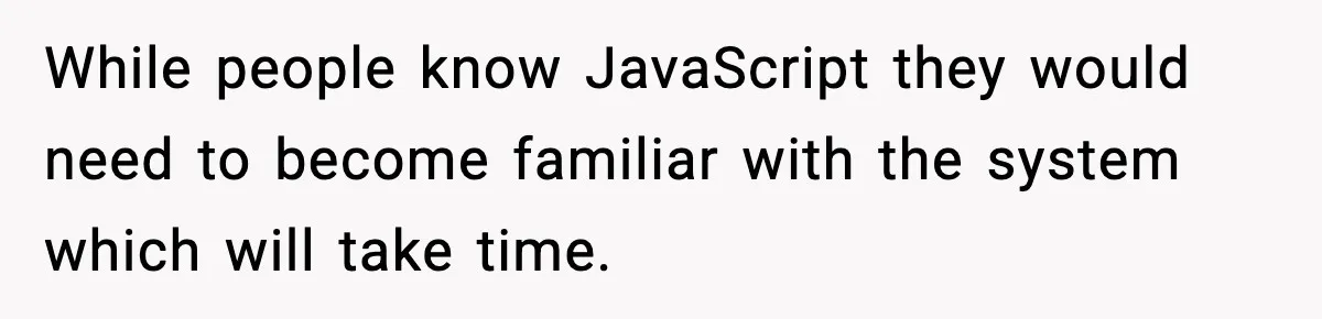 IT Removes His Admin Access, Then Panics When He Hands Them 30 Hours Of Work They Must Now Do While people know JavaScript they would need to become familiar with the system which will take time.