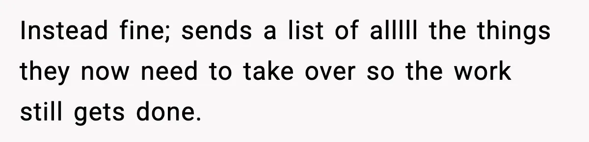 IT Removes His Admin Access, Then Panics When He Hands Them 30 Hours Of Work They Must Now Do Instead fine; sends a list of alllll the things they now need to take over so the work still gets done.