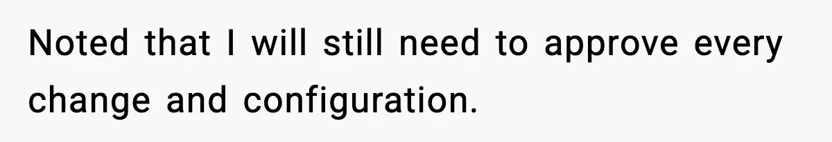 IT Removes His Admin Access, Then Panics When He Hands Them 30 Hours Of Work They Must Now Do Noted that I will still need to approve every change and configuration.