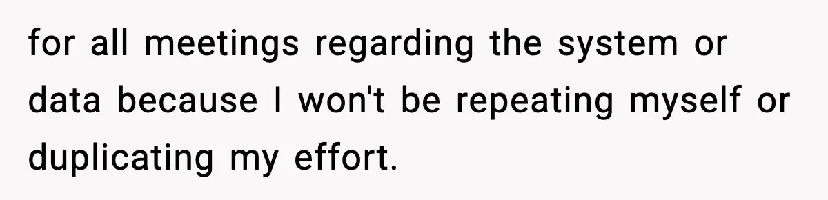 IT Removes His Admin Access, Then Panics When He Hands Them 30 Hours Of Work They Must Now Do for all meetings regarding the system or data because I won't be repeating myself or duplicating my effort.