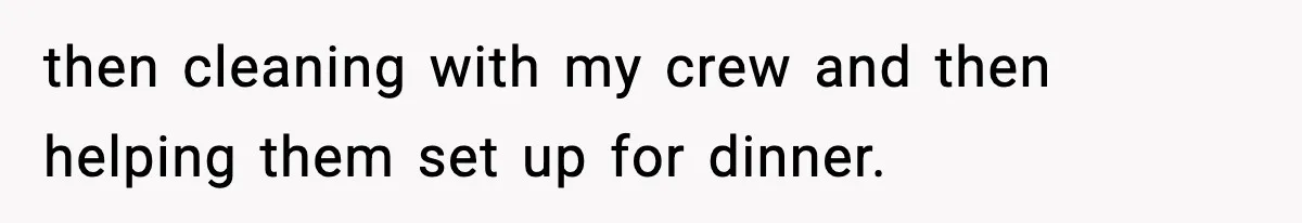 then cleaning with my crew and then helping them set up for dinner.
